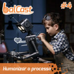 BalCast #4 – Humanizar o processo