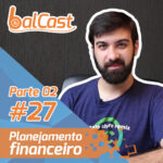 BalCast #27 – Planejamento financeiro – Parte 2