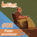 BalCast #38 – Fazer acontecer