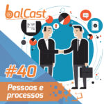 BalCast #40 – Pessoas e processos