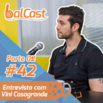 BalCast #42 – Entrevista com Vini Casagrande – Parte 2