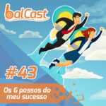 BalCast #43 – Os 6 passos do meu sucesso