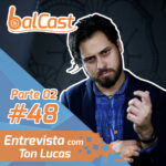 BalCast #48 – Parte 2 – Entrevista com Ton Lucas